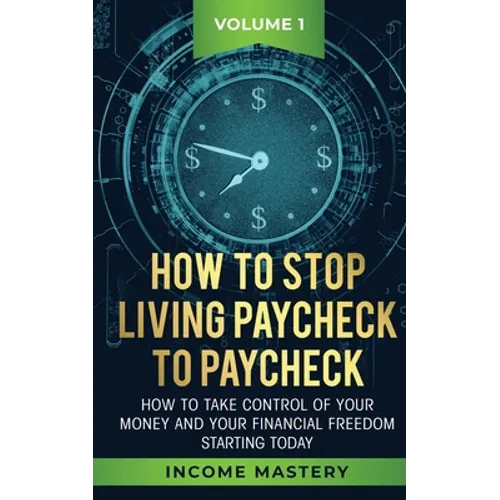 How to Stop Living Paycheck to Paycheck: How to take control of your money and your financial freedom starting today Volume 1