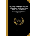 Die Druse Der Pferde Und Ihre Behandlung Mit Serum Nach D. Dr. Jess-piorkowski: (deutsche Schutz- Und Heil-serum-gesellschaft)......