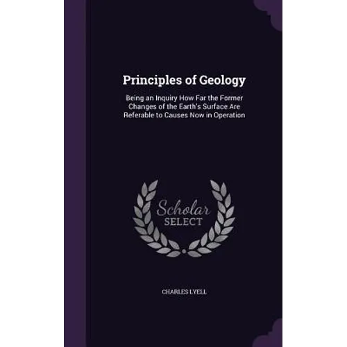 Principles of Geology: Being an Inquiry How Far the Former Changes of the Earth's Surface Are Referable to Causes Now in Operation