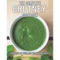 The Complete Chutney Cookbook: Add Taste To Your Life With Indian Sauces