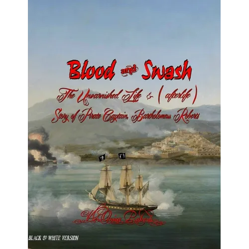 Blood and Swash: The Unvarnished Life (& afterlife) Story of Pirate Captain, Bartholomew Roberts