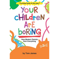 Your Children Are Boring: or How Modern Parents Ruin Everything
