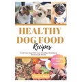 Healthy Dog Food Recipes: Feed Your Dog With Love-Healthy, Nutritious Homemade Meals