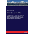 Water-Cure for the Million: The processes of water-cure explained, popular errors exposed, hygienic and drug-medication contrasted: rules for bathing,