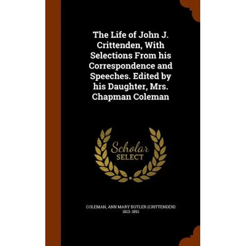 The Life of John J. Crittenden, With Selections From his Correspondence and Speeches. Edited by his Daughter, Mrs. Chapman Coleman