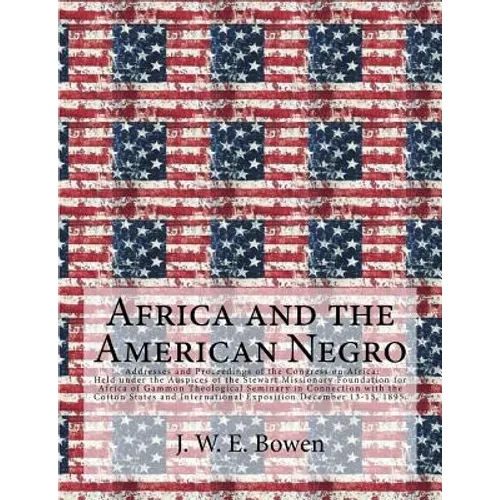 Africa and the American Negro: Africa and the American Negro Addresses and Proceedings of the Congress on Africa: Held under the Auspices of the Stew