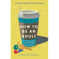 How to Be an Adult: Everything You Need to Know about Being a Grown Up, from Bills to Break-Ups