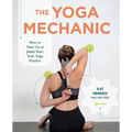 The Yoga Mechanic: How to Tune Up or Jump Start Your Yoga Practice