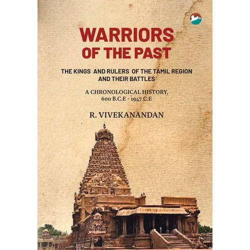 Warriors of the Past: The Kings and Rulers of the Tamil Region and Their Battles - A Chronological History, 600 B.C.E - 1947 C.E