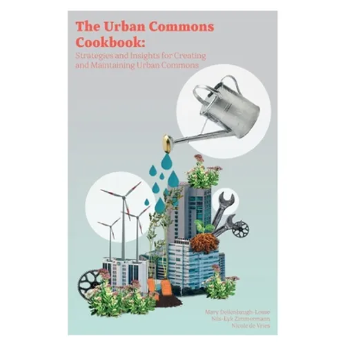 The Urban Commons Cookbook: Strategies and Insights for Creating and Maintaining Urban Commons
