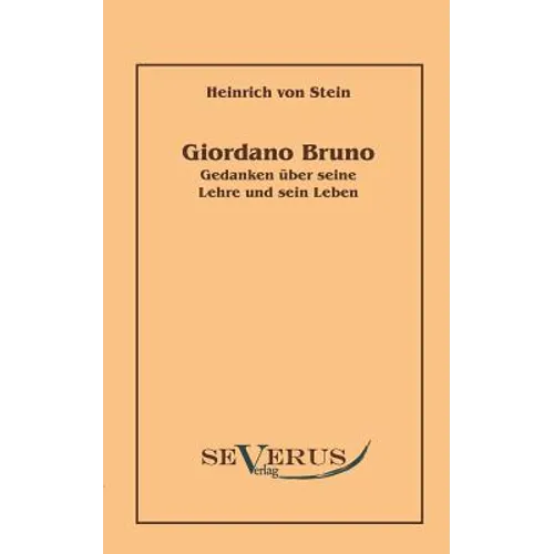 Giordano Bruno: Gedanken über seine Lehre und sein Leben