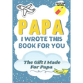 Papa, I Wrote This Book For You: A Child's Fill in The Blank Gift Book For Their Special Papa Perfect for Kid's 7 x 10 inch
