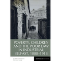 Poverty, Children and the Poor Law in Industrial Belfast, 1880-1918