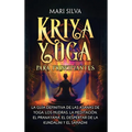 Kriya Yoga para principiantes: La guía definitiva de las asanas de yoga, los mudras, la meditación, el pranayama, el despertar de la kundalini y el s