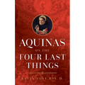 Aquinas on the Four Last Things: Everything You Need to Know about Death, Judgment, Heaven, and Hell