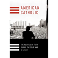 American Catholic: The Politics of Faith During the Cold War