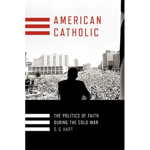American Catholic: The Politics of Faith During the Cold War