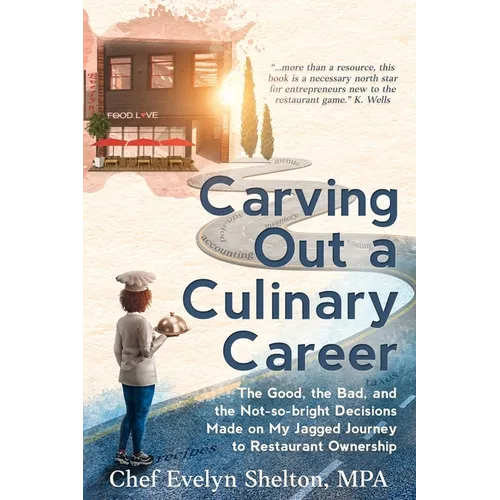 Carving Out a Culinary Career: The Good, the Bad, and the Not-so-bright Decisions Made on My Jagged Journey to Restaurant Ownership