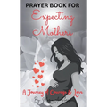 Prayer Book for Expecting Mothers: A Journey of Courage and Love