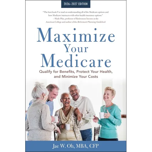 Maximize Your Medicare: 2026-2027: Qualify for Benefits, Protect Your Health, and Minimize Your Costs