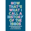 Now That's What I Call a History of the 1980s: Pop Culture and Politics in the Decade That Shaped Modern Britain
