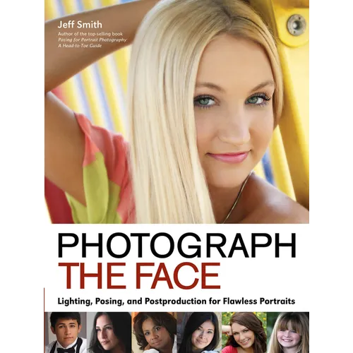 Photograph the Face: Lighting, Posing, and Postproduction Techniques for Flawless Portraits - Paperback