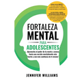 Fortaleza mental para adolescentes: ¡Aprovecha el poder de tu mente y avanza hacia una versión mentalmente más fuerte y con más conﬁanza de ti