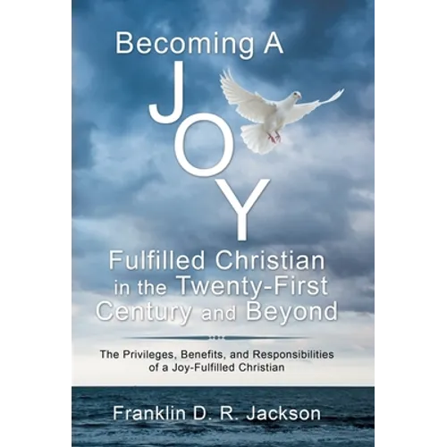 Becoming a Joy Fulfilled Christian in the Twenty-First Century and Beyond: The Privileges, Benefits, and Responsibilities of a Joy-Fulfilled Christian