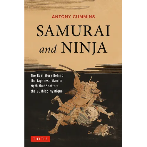Samurai and Ninja: The Real Story Behind the Japanese Warrior Myth That Shatters the Bushido Mystique