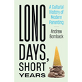 Long Days, Short Years: A Cultural History of Modern Parenting