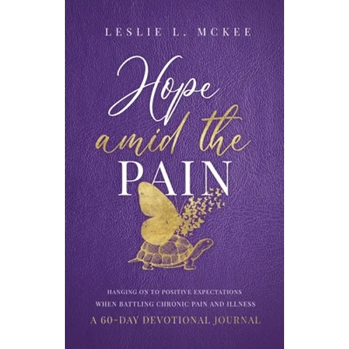 Hope Amid the Pain: Hanging On to Positive Expectations When Battling Chronic Pain and Illness, A 60-Day Devotional Journal