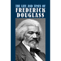 The Life and Times of Frederick Douglass: His Early Life as a Slave, His Escape from Bondage, and His Complete History