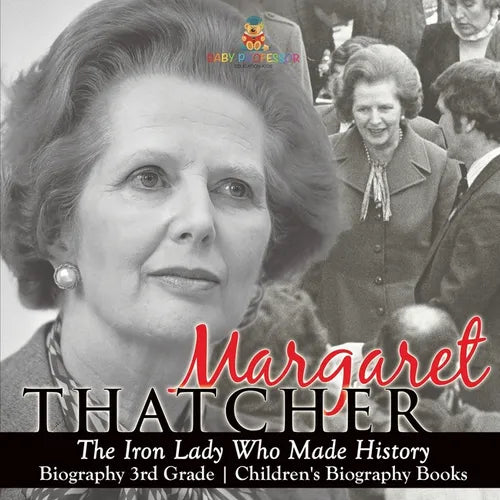 Margaret Thatcher The Iron Lady Who Made History - Biography 3rd Grade Children's Biography Books: The Iron Lady Who Made History - Biography 3rd Grad