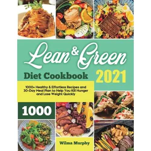 Lean and Green Diet Cookbook 2021: 1000+ Healthy & Effortless Recipes and 30-Day Meal Plan to Help You Kill Hunger and Lose Weight Quickly