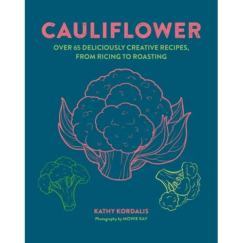 Cauliflower: Over 65 Deliciously Creative Recipes, from Ricing to Roasting