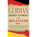 German Short Stories for Beginners Book 3: Over 100 Dialogues and Daily Used Phrases to Learn German in Your Car. Have Fun & Grow Your Vocabulary, wit