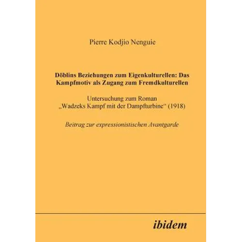 Döblins Beziehungen zum Eigenkulturellen: Das Kampfmotiv als Zugang zum Fremdkulturellen. Untersuchung zum Roman Wadzeks Kampf mit der Dampfturbine (1