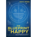 The Blueprint to Happy: Become a Better Problem Solver, Broaden and Deepen Your Relationships, and Heal Faster