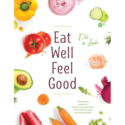 Eat Well Feel Good: Step by Step recipes for: Gluten-free Lectin-free Grain-free Low sugar Low animal protein