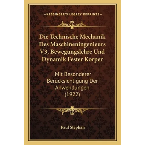 Die Technische Mechanik Des Maschineningenieurs V3, Bewegungslehre Und Dynamik Fester Korper: Mit Besonderer Berucksichtigung Der Anwendungen (1922)