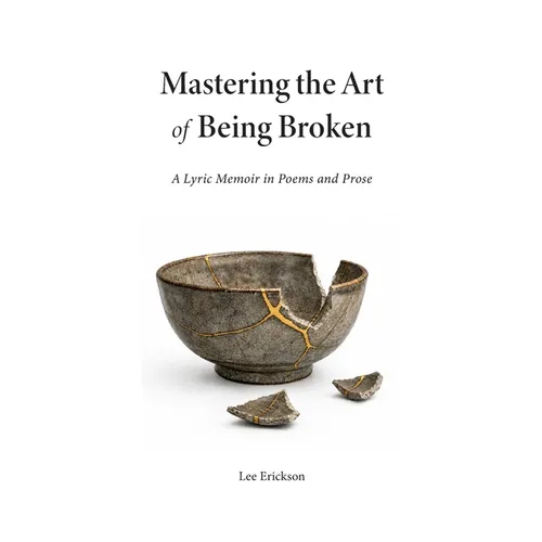 Mastering the Art of Being Broken, a Lyric Memoir in Poems and Prose