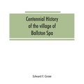 Centennial history of the village of Ballston Spa: including the towns of Ballston and Milton