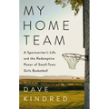 My Home Team: A Sportswriter's Life and the Redemptive Power of Small-Town Girls Basketball