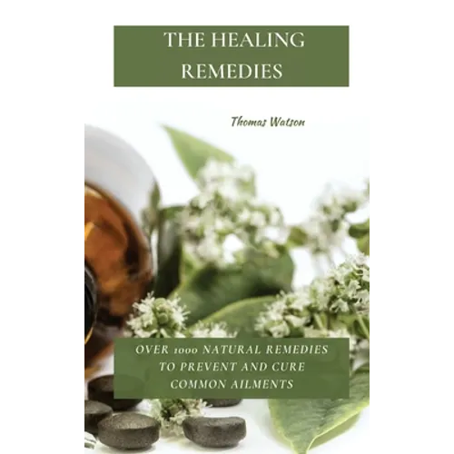 The Healing Remedies: Over 1000 Natural Remedies to Prevent and Cure Common Ailments