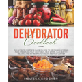 Dehydrator Cookbook: The Ultimate Complete Guide on How to Drying and Storing Food, Preserving Fruit, Vegetables, Meat & More. Plus Healthy