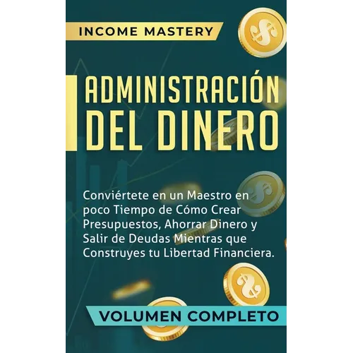 Administración del Dinero: Conviértete en un Maestro en Poco Tiempo de Cómo Crear Presupuestos, Ahorrar Dinero y Salir de Deudas Mientras Que Construy