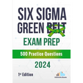 Six Sigma Green Belt Exam Prep 500 Practice Questions: 1st Edition - 2024