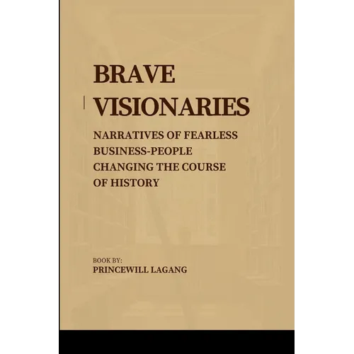 Brave Visionaries: Narratives of Fearless Businesspeople Changing the Course of History