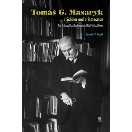 Tomás G. Masaryk a Scholar and a Statesman. The Philosophical Background of His Political Views