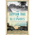 The Egyptian Trail in Illinois: A History from Chicago to Cairo